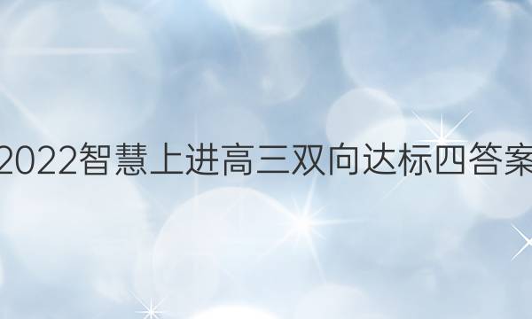 2022智慧上进高三双向达标四答案