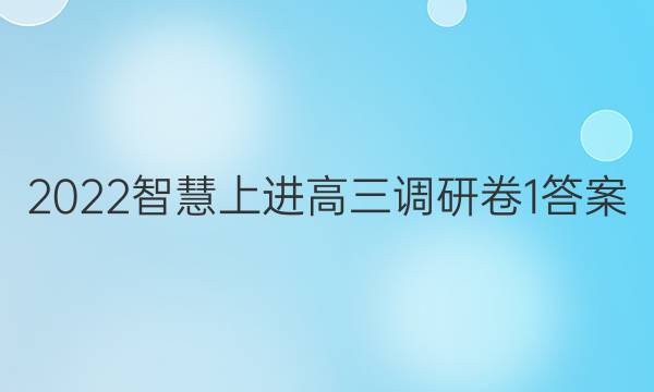2022智慧上进高三调研卷1答案