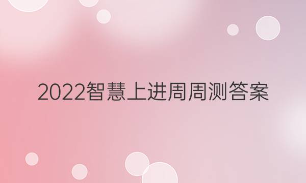 2022智慧上进周周测答案