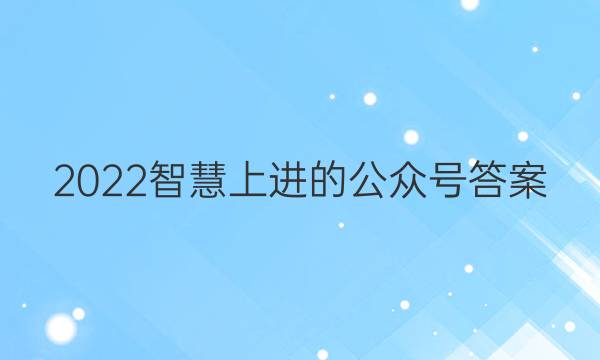 2022智慧上进的公众号答案