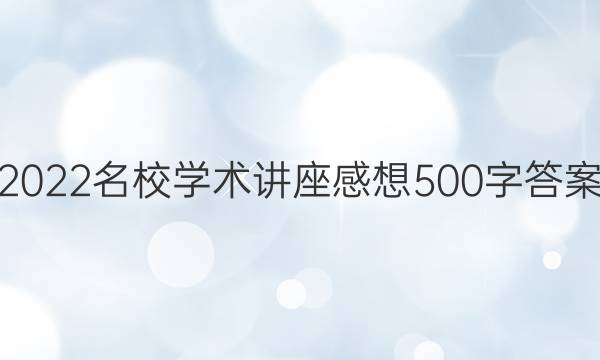 2022名校学术讲座感想500字答案
