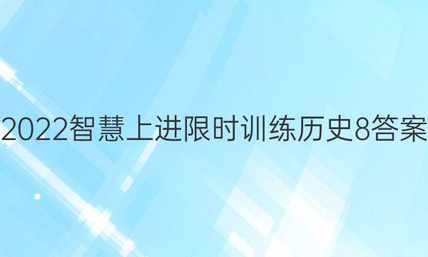 2022智慧上进限时训练历史8答案