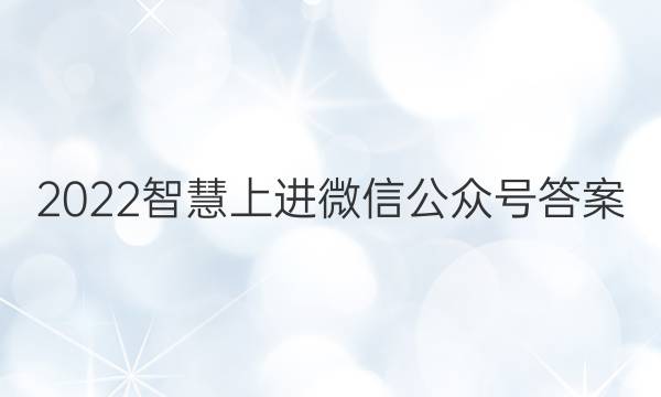 2022智慧上进微信公众号答案