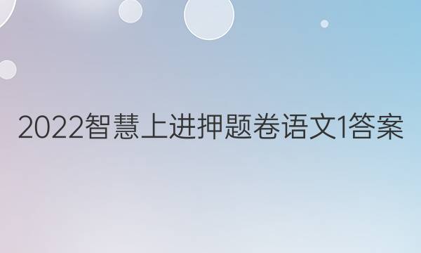 2022智慧上进押题卷语文1答案