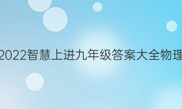 2022智慧上进九年级答案大全物理