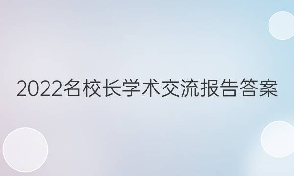 2022名校长学术交流报告答案