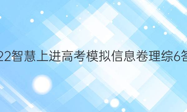 2022智慧上进高考模拟信息卷理综6答案
