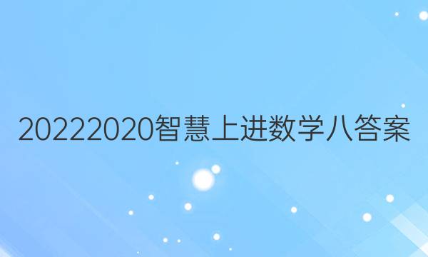 20222020智慧上进数学八答案