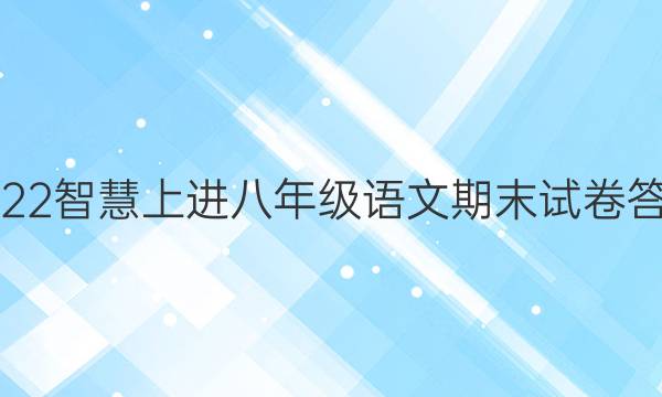 2022智慧上进八年级语文期末试卷答案