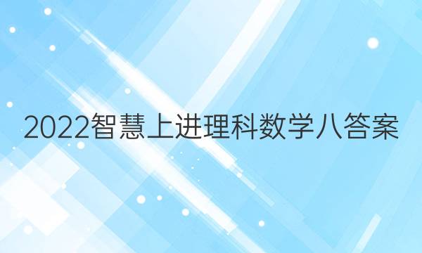 2022智慧上进理科数学八答案