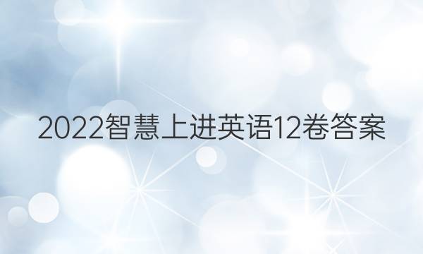 2022智慧上进英语12卷答案