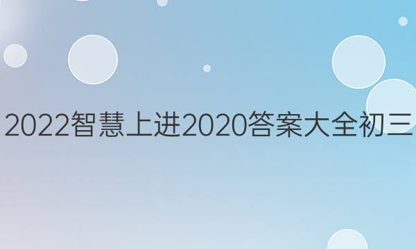 2022智慧上进2020答案大全初三