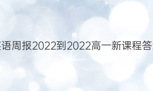 英语周报2022-2022高一新课程答案