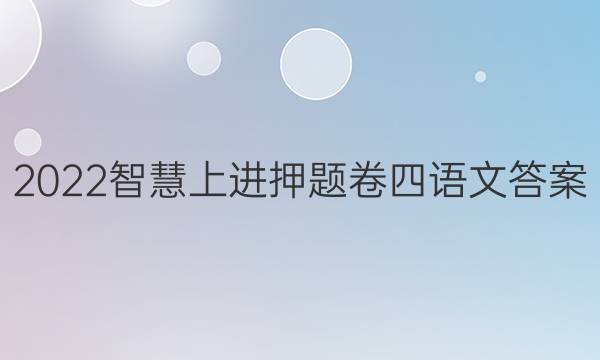 2022智慧上进押题卷四语文答案