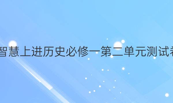 2022智慧上进历史必修一第二单元测试卷答案