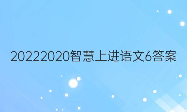 20222020智慧上进语文6答案