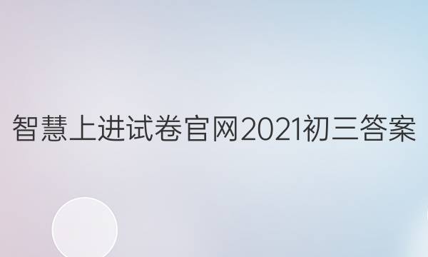 智慧上进试卷官网2021初三答案