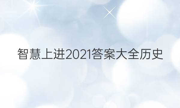 智慧上进2021答案大全历史