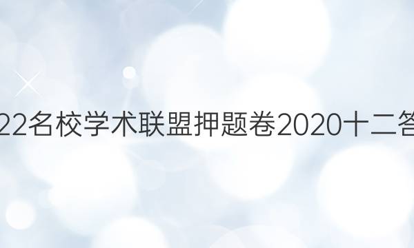 2022名校学术联盟押题卷2020十二答案