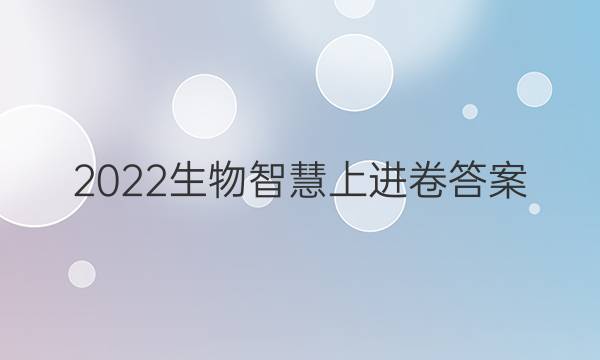 2022生物智慧上进卷答案