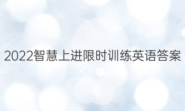 2022智慧上进 限时训练英语答案
