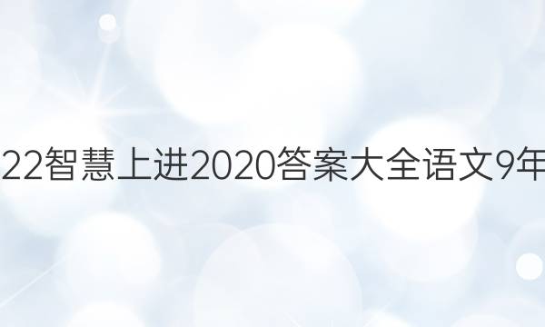 2022智慧上进2020答案大全语文9年级