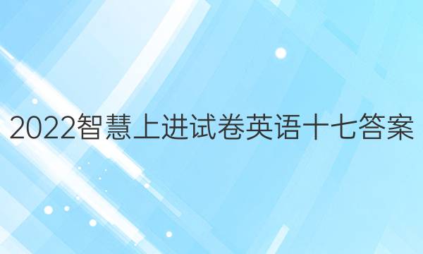 2022智慧上进试卷英语十七答案