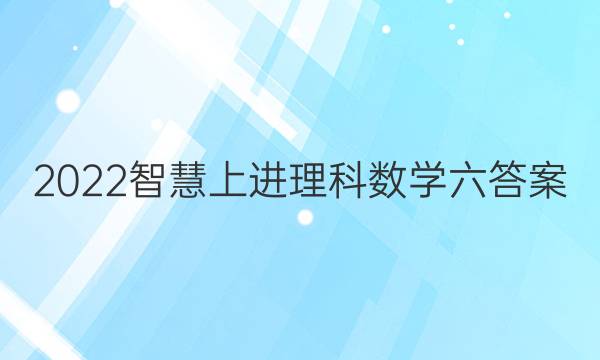 2022智慧上进 理科数学六答案