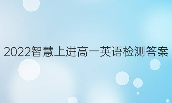2022智慧上进高一英语检测答案
