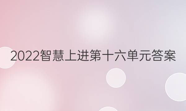 2022智慧上进第十六单元答案