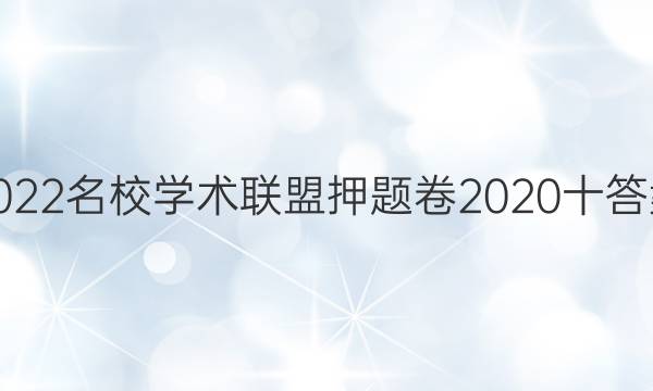 2022名校学术联盟押题卷2020十答案