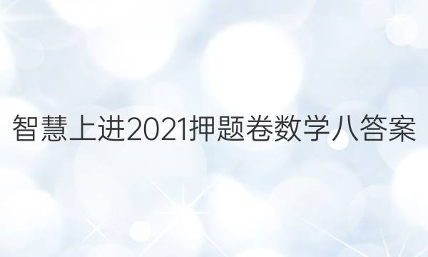 智慧上进2021押题卷数学八答案