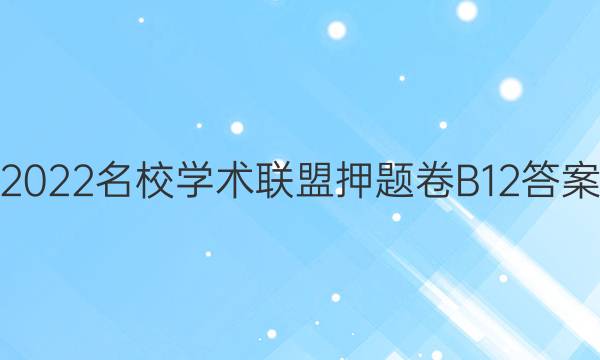 2022名校学术联盟押题卷B12答案