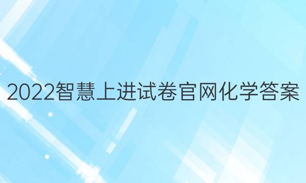 2022智慧上进试卷官网化学答案