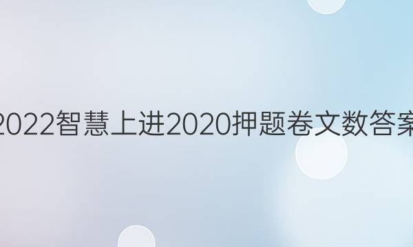 2022智慧上进2020押题卷文数答案