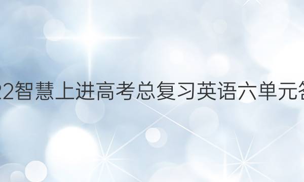 2022智慧上进高考总复习英语六单元答案