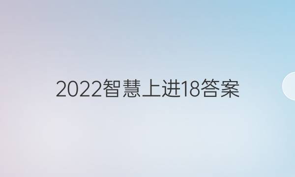2022智慧上进18答案