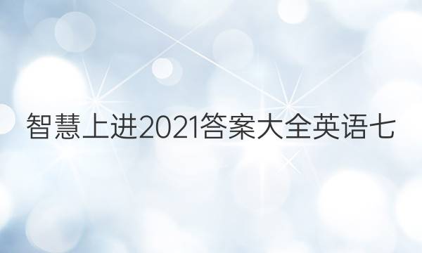 智慧上进2021答案大全英语七