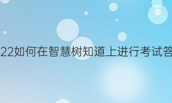 2022如何在智慧树知道上进行考试答案