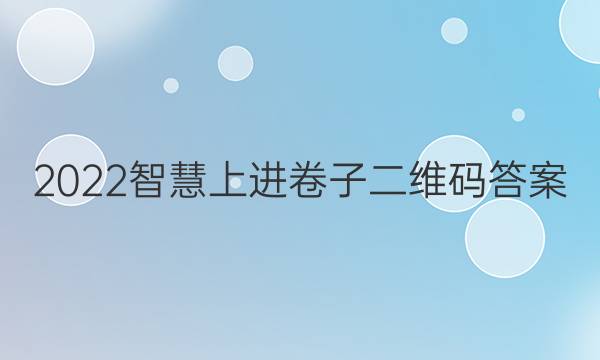 2022智慧上进卷子二维码答案