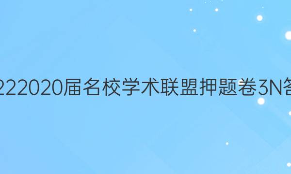 20222020届名校学术联盟押题卷3N答案