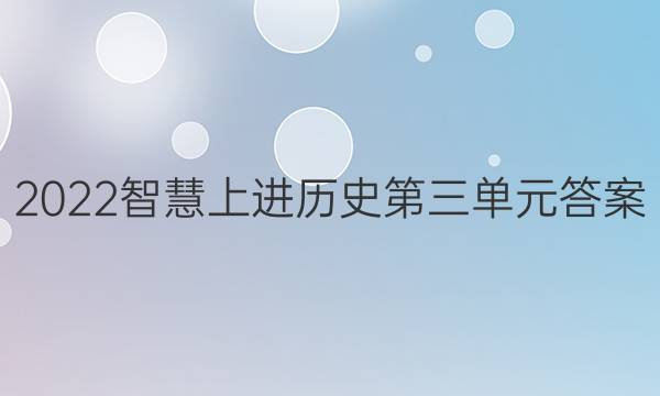 2022智慧上进历史第三单元答案