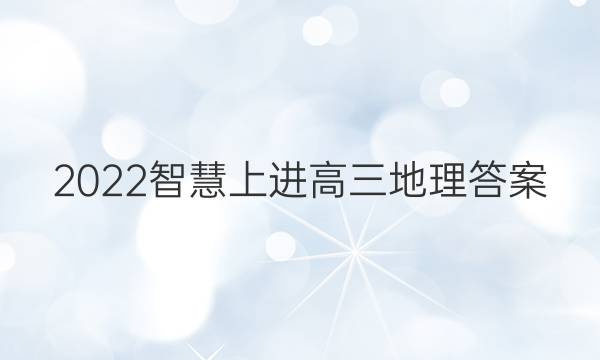 2022智慧上进高三地理答案
