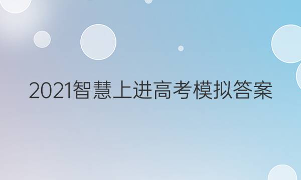 2021智慧上进高考模拟答案