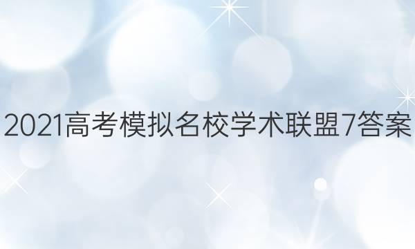 2021高考模拟名校学术联盟7答案