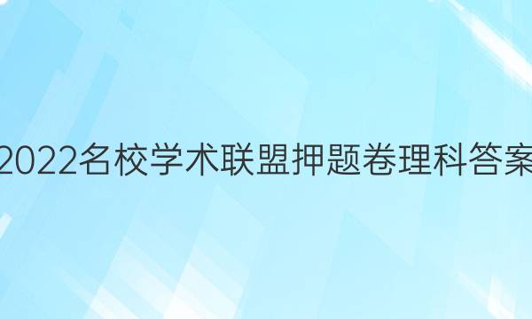 2022名校学术联盟押题卷理科答案