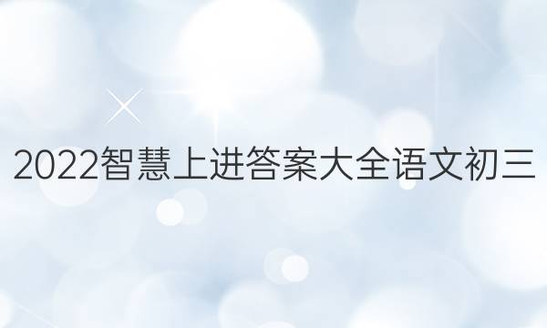 2022智慧上进答案大全语文初三