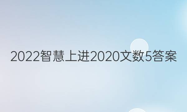 2022智慧上进2020文数5答案