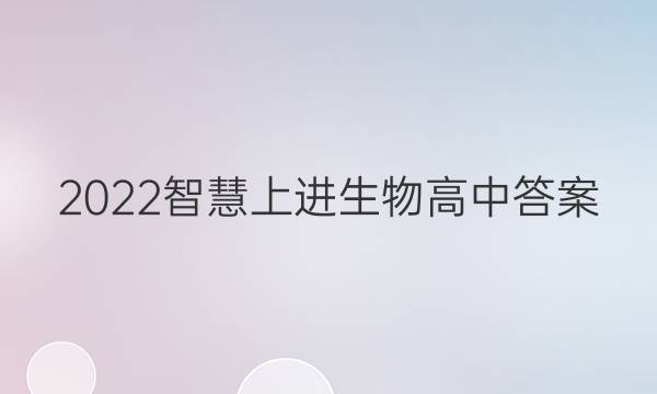 2022智慧上进生物高中答案
