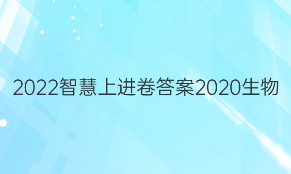 2022智慧上进卷答案2020生物